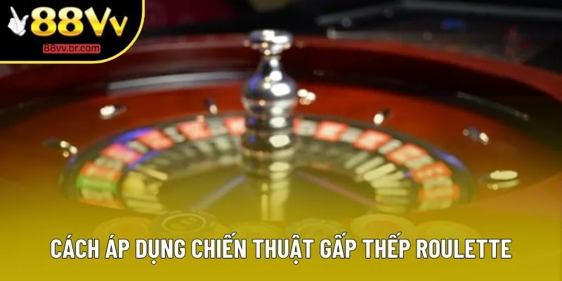 Cách áp dụng chiến thuật gấp thếp Roulette